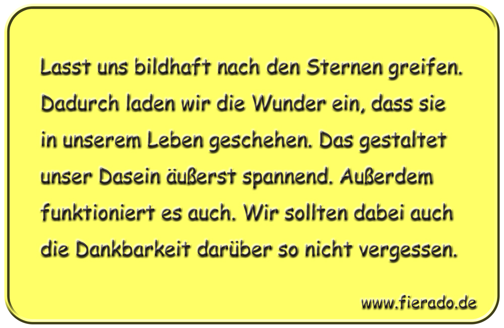 Blechschild 170: Lasst uns bildhaft nach den Sternen greifen. Dadurch laden wir die Wunder ein, dass sie
          in unserem Leben geschehen. Das gestaltet unser Dasein äußerst spannend. Außerdem funktioniert es auch. Wir
          sollten dabei auch die Dankbarkeit darüber so nicht vergessen.