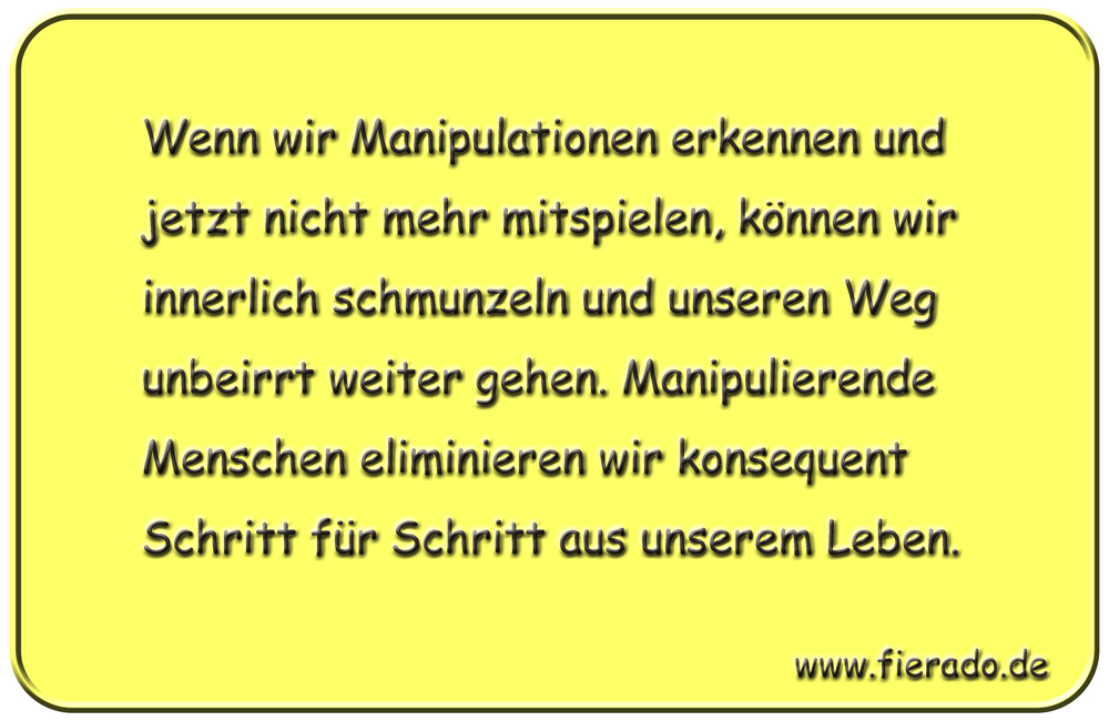 Blechschild 214: Wenn wir Manipulationen erkennen und jetzt nicht mehr mitspielen, können wir
          innerlich schmunzeln und unseren Weg unbeirrt weiter gehen. Manipulierende Menschen eliminieren wir
          konsequent Schritt für Schritt aus unserem Leben.