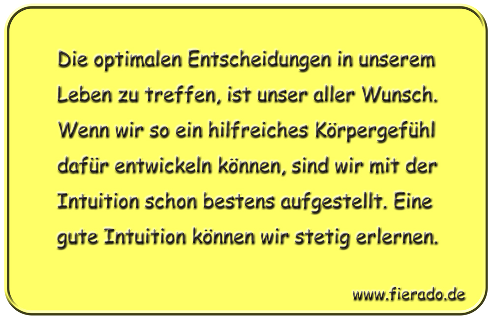 Blechschild 333: Die optimalen Entscheidungen in unserem Leben zu treffen, ist unser aller Wunsch. Wenn wir
            so ein hilfreiches Körpergefühl dafür entwickeln können, sind wir mit der Intuition schon bestens aufgestellt.
            Eine gute Intuition können wir stetig erlernen.